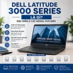 Dell Latitude 3000 Series Là Gì? Đặc Điểm & Các Model Phổ Biến