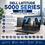 Dell Latitude 5000 Series Là Gì? Đặc Điểm & Các Model Phổ Biến