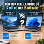 Dell Latitude cũ: Nên mua i7 đời cũ hay i5 đời mới?